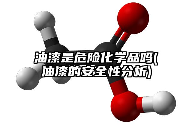 油漆是危險化學品嗎(油漆的安全性分析)