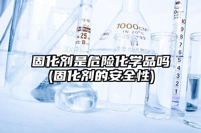 固化劑是危險化學品嗎(固化劑的安全性)