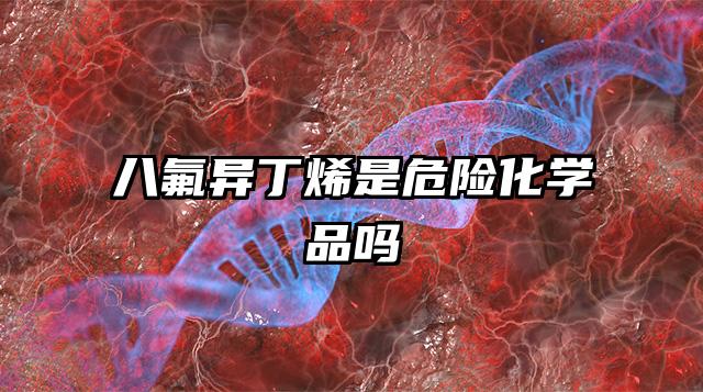 八氟異丁烯是危險化學品嗎