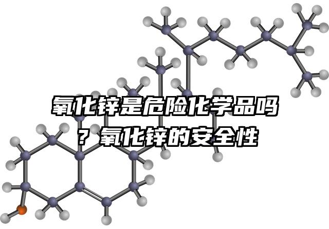 氧化鋅是危險化學品嗎?氧化鋅的安全性