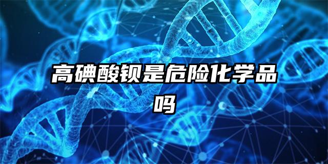 高碘酸鋇是危險(xiǎn)化學(xué)品嗎