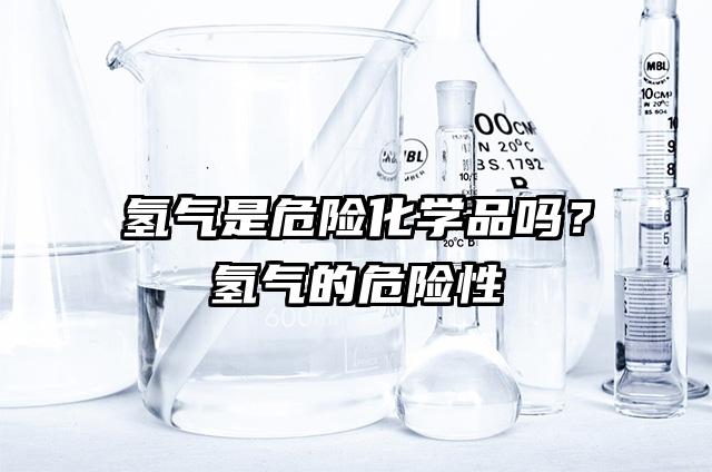 氫氣是危險化學品嗎?氫氣的危險性