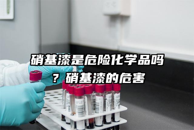 硝基漆是危險化學品嗎？硝基漆的危害
