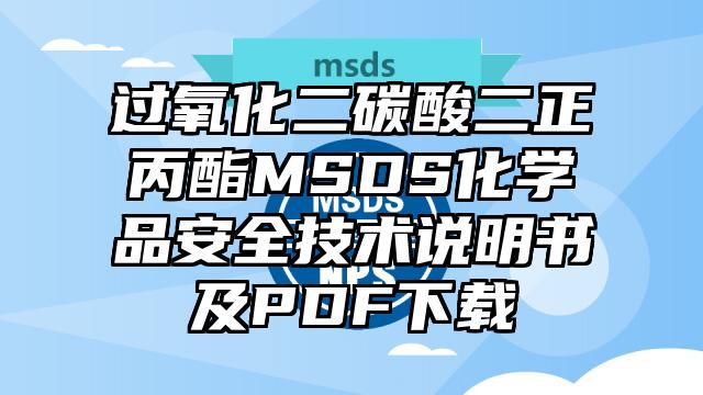 過氧化二碳酸二正丙酯MSDS化學(xué)品安全技術(shù)說明書及PDF下載