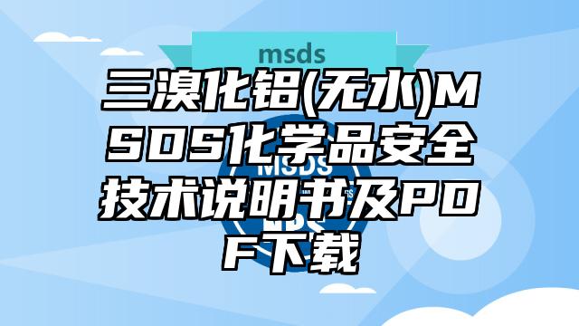 三溴化鋁(無水)MSDS化學品安全技術說明書及PDF下載
