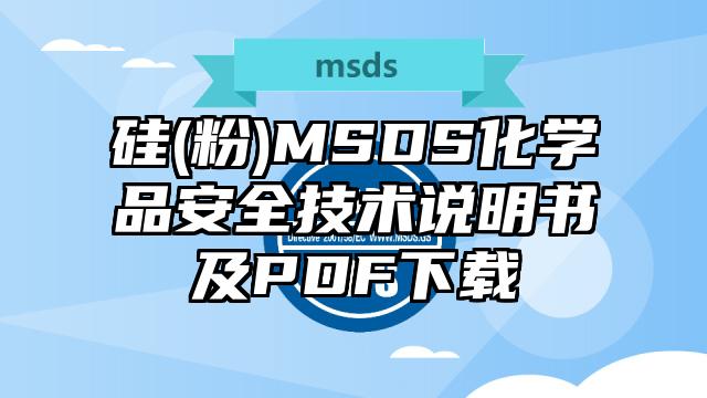硅(粉)MSDS化學(xué)品安全技術(shù)說明書及PDF下載