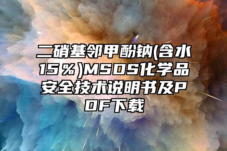 二硝基鄰甲酚鈉(含水≥15%)MSDS化學(xué)品安全技術(shù)說明書及PDF下載