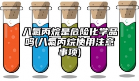 八氟丙烷是危險化學品嗎(八氟丙烷使用注意事項)